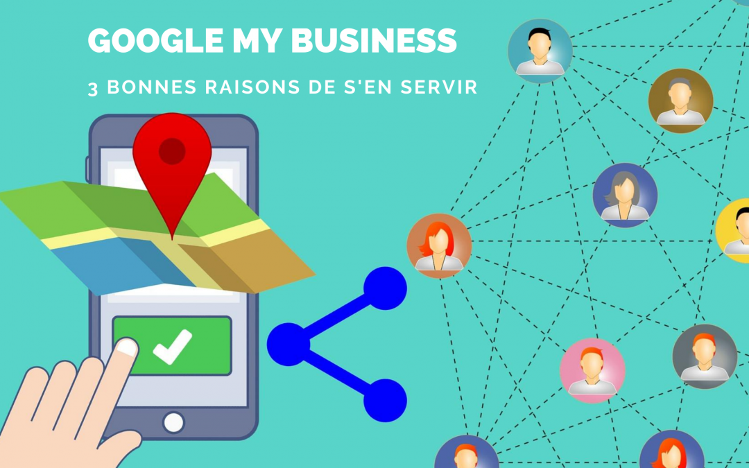Google My Business :  3 bonnes raisons de s’en servir